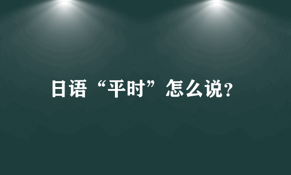 日语“平时”怎么说？