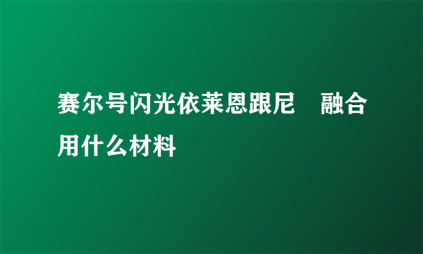 赛尔号闪光依莱恩跟尼尓融合用什么材料