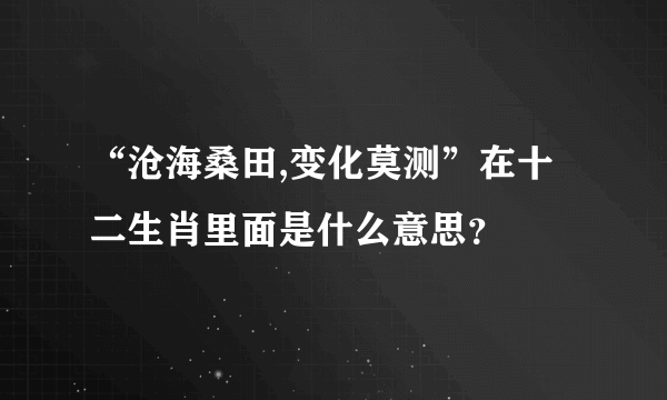 “沧海桑田,变化莫测”在十二生肖里面是什么意思？