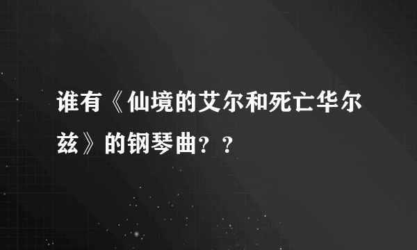 谁有《仙境的艾尔和死亡华尔兹》的钢琴曲？？