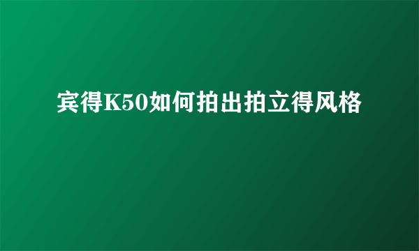 宾得K50如何拍出拍立得风格