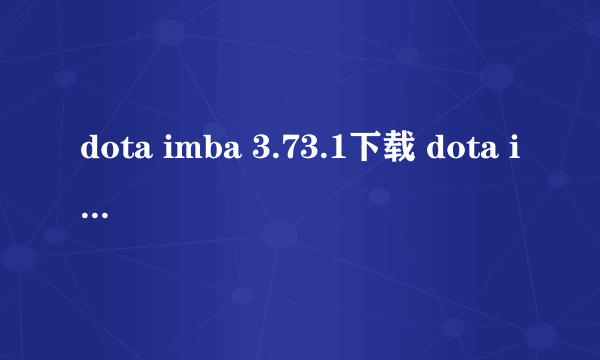 dota imba 3.73.1下载 dota imba 3.73.1地图下载