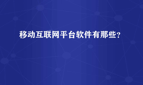 移动互联网平台软件有那些？