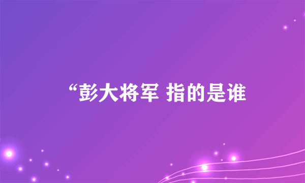 “彭大将军 指的是谁