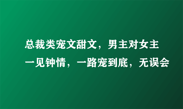 总裁类宠文甜文，男主对女主一见钟情，一路宠到底，无误会