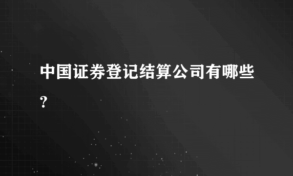 中国证券登记结算公司有哪些？