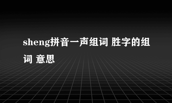 sheng拼音一声组词 胜字的组词 意思