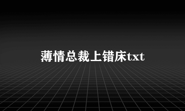 薄情总裁上错床txt