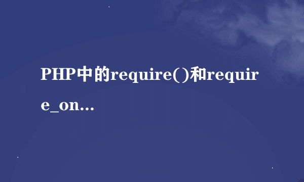 PHP中的require()和require_once()函数有什么区别？