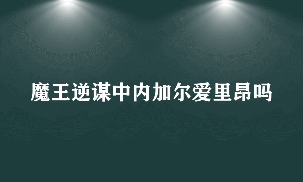 魔王逆谋中内加尔爱里昂吗