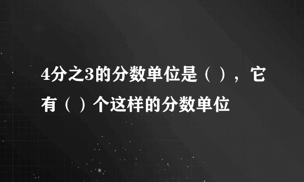 4分之3的分数单位是（），它有（）个这样的分数单位