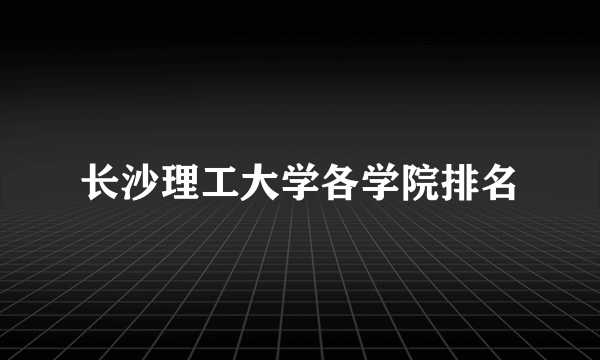 长沙理工大学各学院排名