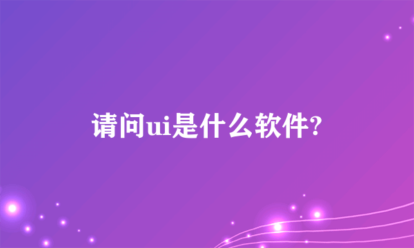 请问ui是什么软件?