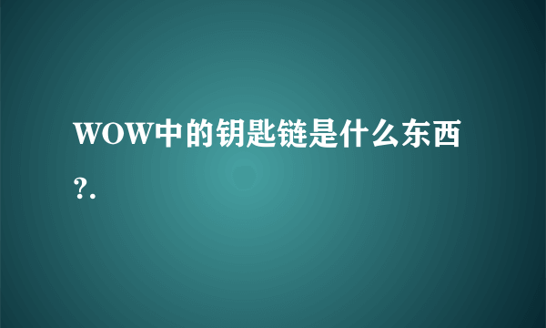 WOW中的钥匙链是什么东西?.