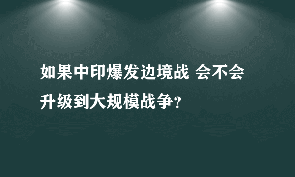 如果中印爆发边境战 会不会升级到大规模战争？