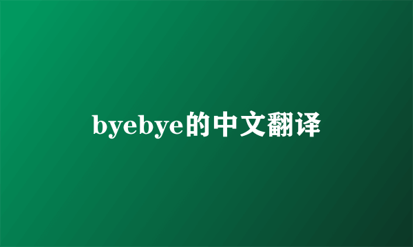 byebye的中文翻译