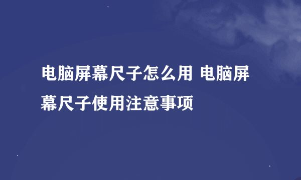 电脑屏幕尺子怎么用 电脑屏幕尺子使用注意事项