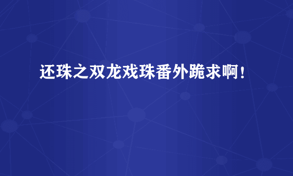 还珠之双龙戏珠番外跪求啊！