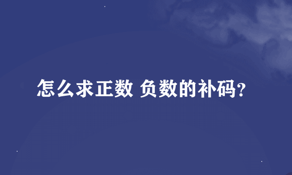 怎么求正数 负数的补码？