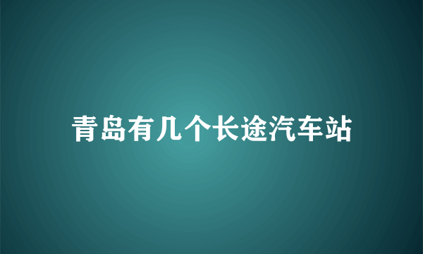 青岛有几个长途汽车站