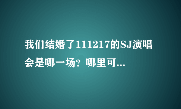 我们结婚了111217的SJ演唱会是哪一场？哪里可以看到全场？