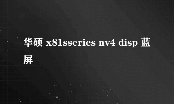 华硕 x81sseries nv4 disp 蓝屏