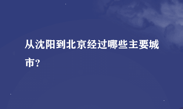 从沈阳到北京经过哪些主要城市？