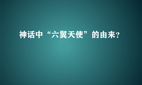 神话中“六翼天使”的由来？