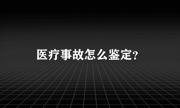 医疗事故怎么鉴定？