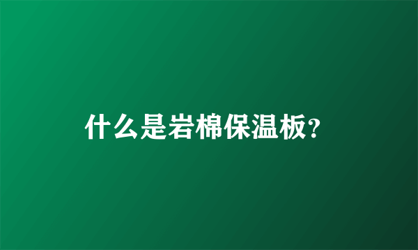 什么是岩棉保温板？