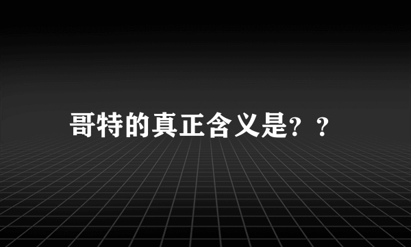 哥特的真正含义是？？