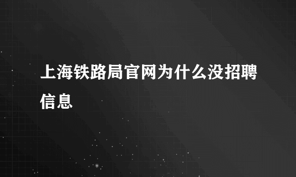 上海铁路局官网为什么没招聘信息