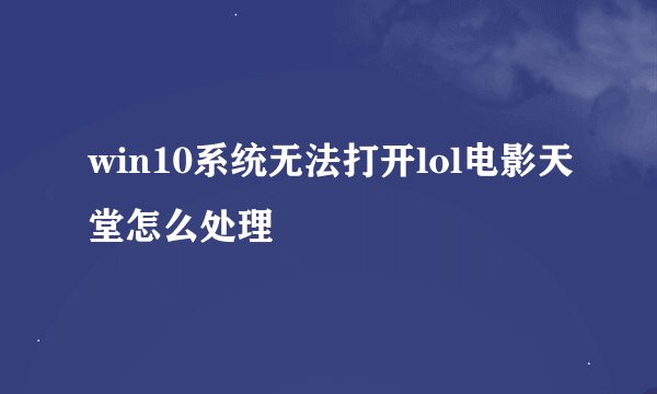 win10系统无法打开lol电影天堂怎么处理