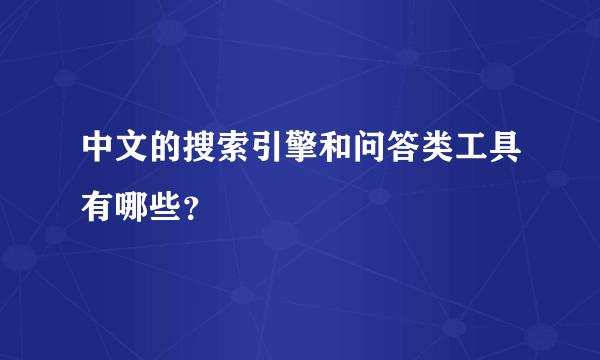 中文的搜索引擎和问答类工具有哪些？