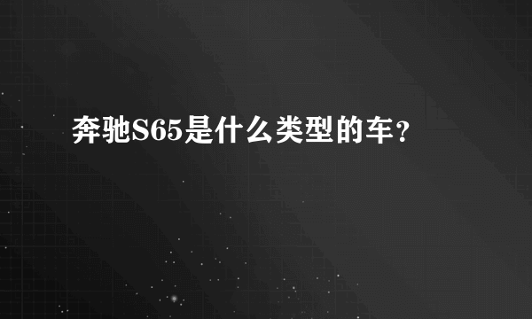 奔驰S65是什么类型的车？