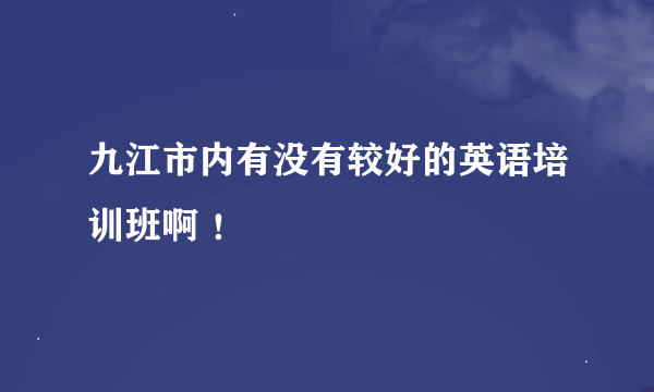 九江市内有没有较好的英语培训班啊 ！