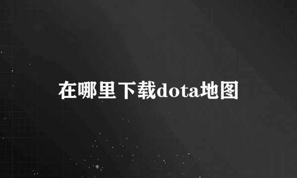 在哪里下载dota地图