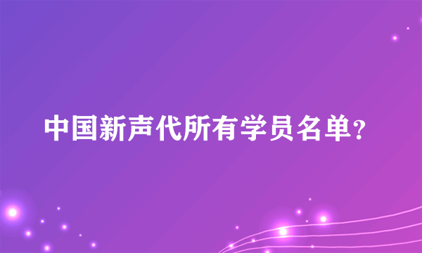 中国新声代所有学员名单？