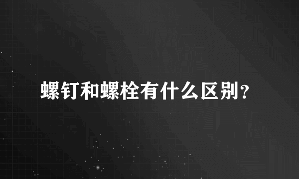 螺钉和螺栓有什么区别？