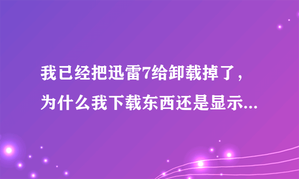 我已经把迅雷7给卸载掉了，为什么我下载东西还是显示 没有找到xlue.dii，因此这个程序无法启动