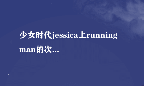 少女时代jessica上running man的次数和日期