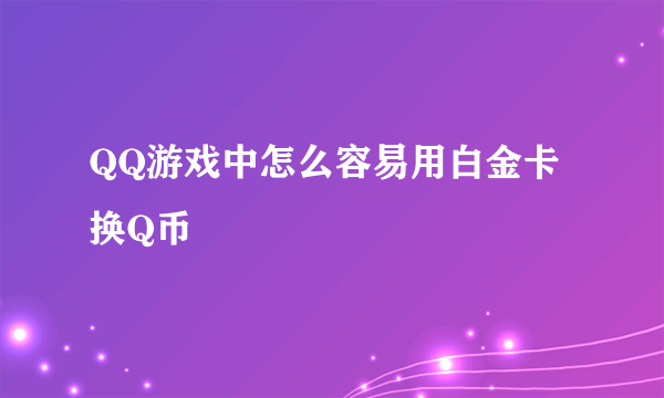 QQ游戏中怎么容易用白金卡换Q币