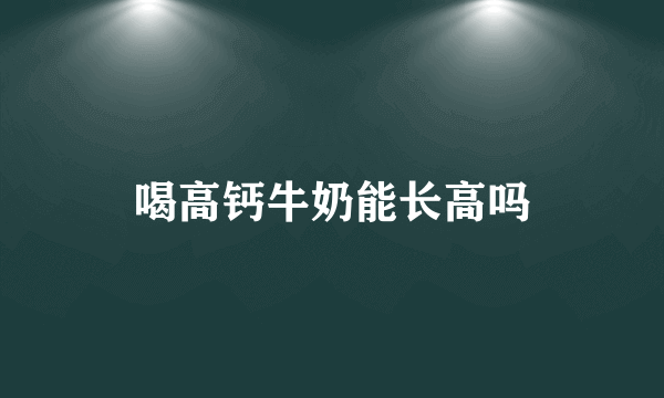 喝高钙牛奶能长高吗