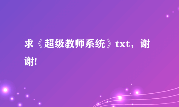 求《超级教师系统》txt，谢谢!