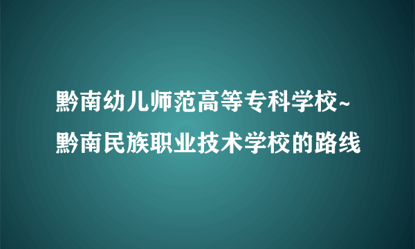 黔南幼儿师范高等专科学校~黔南民族职业技术学校的路线