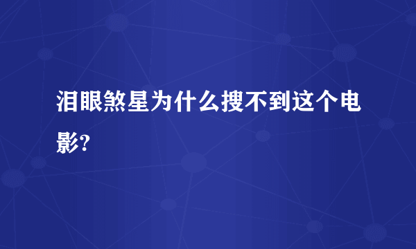 泪眼煞星为什么搜不到这个电影?