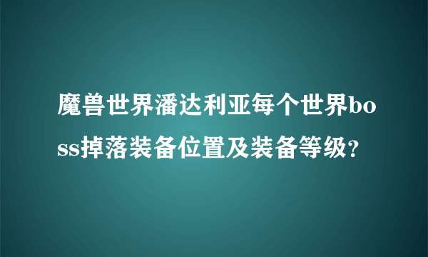 魔兽世界潘达利亚每个世界boss掉落装备位置及装备等级？