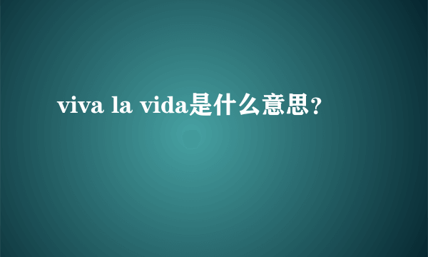 viva la vida是什么意思？