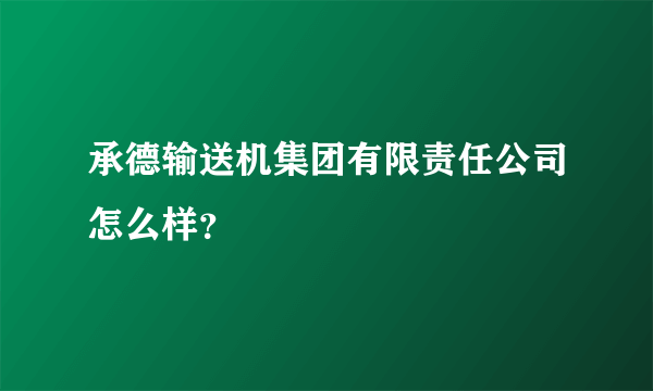 承德输送机集团有限责任公司怎么样？