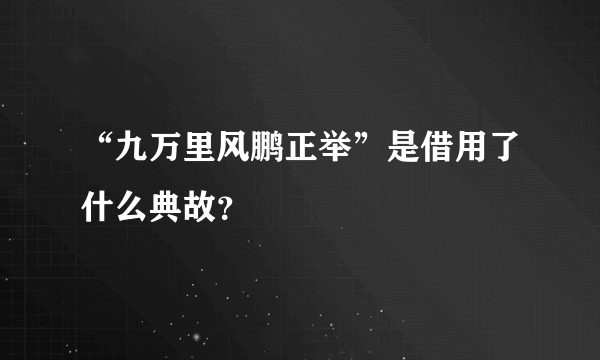 “九万里风鹏正举”是借用了什么典故？